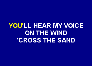 YOU'LL HEAR MY VOICE
ON THE WIND

'CROSS THE SAND