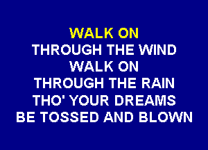 WALK ON
THROUGH THE WIND
WALK ON
THROUGH THE RAIN
THO' YOUR DREAMS
BE TOSSED AND BLOWN