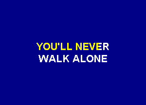 YOU'LL NEVER

WALK ALONE