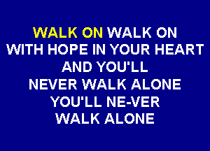 WALK ON WALK ON
WITH HOPE IN YOUR HEART

AND YOU'LL
NEVER WALK ALONE

YOU'LL NE-VER
WALK ALONE