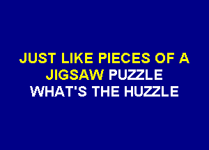 JUST LIKE PIECES OF A
JIGSAW PUZZLE

WHAT'S THE HUZZLE