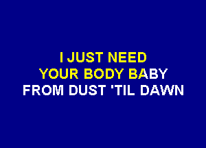 IJUST NEED
YOUR BODY BABY

FROM DUST 'TlL DAWN