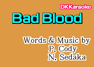 DKKaraoke

Bleed

Words 8L Music by
P. Cody
N. Sedaka