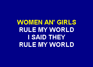 WOMEN AN' GIRLS
RULE MY WORLD

ISAID THEY
RULE MY WORLD
