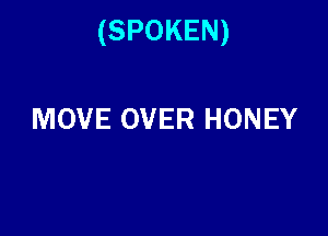 (SPOKEN)

MOVE OVER HONEY