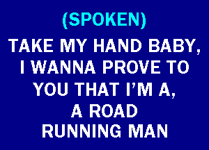 (SPOKEN)

TAKE MY HAND BABY,
I WANNA PROVE TO
YOU THAT PM A,

A ROAD
RUNNING MAN