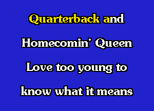 Quarterback and
Homecomin' Queen
Love too young to

know what it means