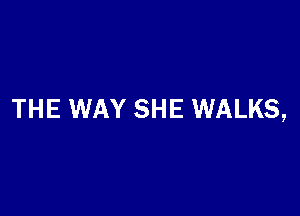 THE WAY SHE WALKS,
