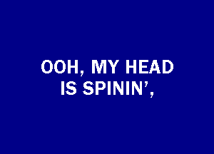 00H, MY HEAD

IS SPININZ