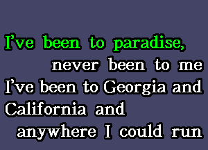 Fve been to paradise,
never been to me
Fve been to Georgia and
California and
anywhere I could run