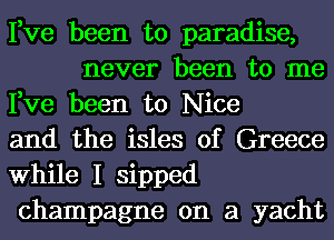 Fve been to paradise,
never been to me

Fve been to Nice

and the isles of Greece

While I sipped

champagne on a yacht