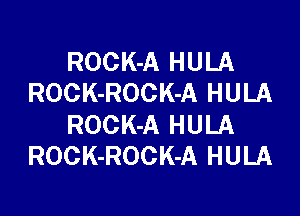 ROCK-A HULA
ROCK-ROCK-A HULA

ROCK-A HULA
ROCK-ROCK-A HULA