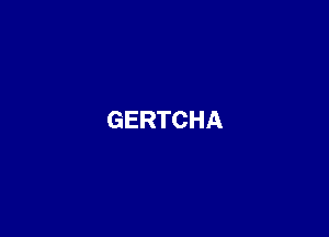 GERTCHA