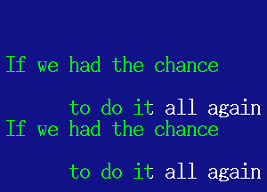 If we had the Chance

to do it all again
If we had the Chance

to do it all again