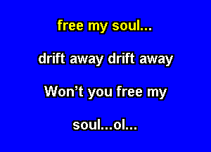 free my soul...

drift away drift away

WonT you free my

soul...ol...