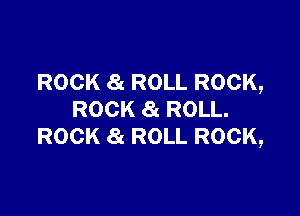 ROCK 8t ROLL ROCK,

ROCK 8z ROLL.
ROCK 8t ROLL ROCK,