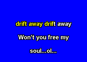 drift away drift away

WonT you free my

soul...ol...