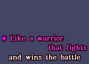 Like a warrior

that fights
and Wins the battle