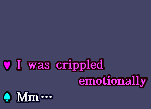 I was crippled
emotionally

q Mm-