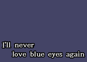 1,11 never
love blue eyes again