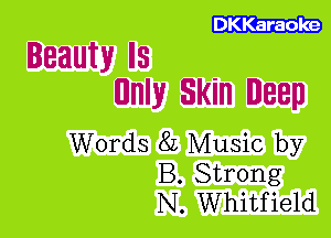 DKKaraoke

Beauty IS
nnly Skin Deep

Words 8L Music by
B. Strong
N. Whitfield