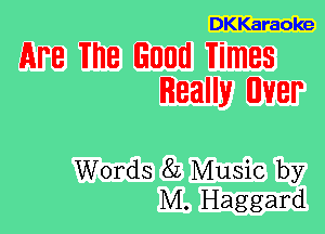 DKKaraoke

APR 18 Good Times
Really UVBP

Words 82 Music by
M. Haggard