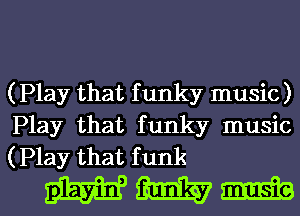 (Play that f unky 1
(Play that f unky music)

magmas

iplayin, f unky music