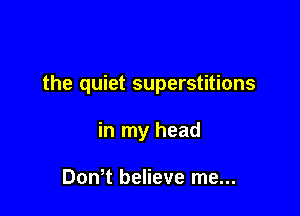 the quiet superstitions

in my head

DonT believe me...