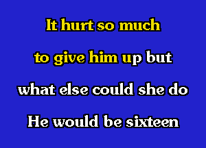 It hurt so much
to give him up but
what else could she do

He would be sixteen