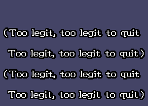 (T00 legit, too legit to quit
T00 legit, too legit to quit)
(T00 legit, too legit to quit

T00 legit, too legit to quit)