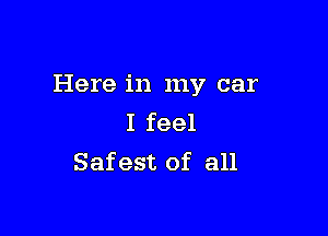 Here in my car

I feel
Safest of all