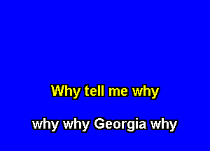 Why tell me why

why why Georgia why