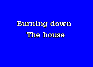 Burning down

The house
