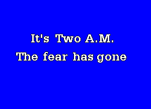 It's Two A.M.

The fear has gone