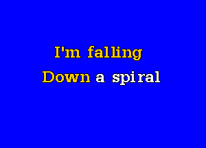 I'm falling

Down a spi ral