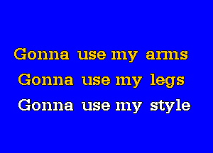 Gonna use my arms
Gonna use my legs
Gonna use my style