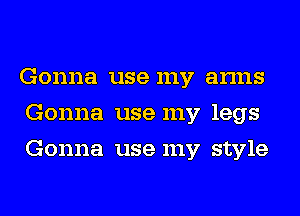 Gonna use my arms
Gonna use my legs
Gonna use my style
