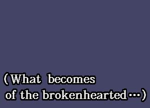 (What becomes
of the brokenhearted ...)
