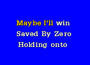 Maybe I'll Win

Saved By 29 IO

Holding onto