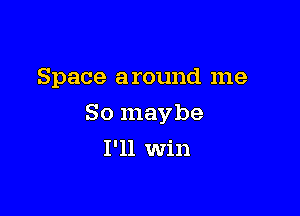 Space around me

So maybe

I'll Win