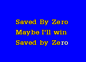 Saved By Zero
Maybe I'll Win

Saved by 29 ro