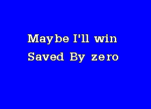 Maybe I'll Win

Saved By zero