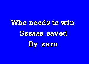 Who needs to win
8535 ss saved

By zero