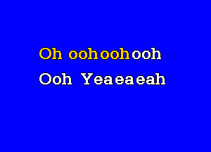 Oh ooh oohooh

Ooh Yea ea eah