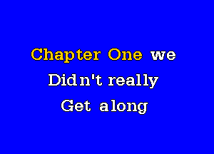 Chapter One we

Didn't really
Get along
