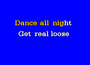 Dance all night

Get real loose