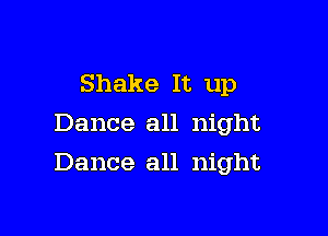 Shake It up
Dance all night

Dance all night