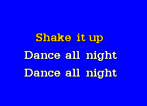 Shake it up
Dance all night

Dance all night