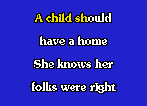 A child should

have a home

She knows her

folks were right