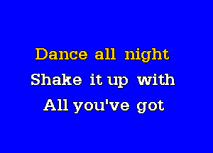Dance all night

Shake it up with
All you've got